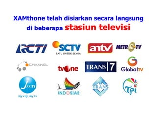 XAMthone telah disiarkan secara langsung di beberapa  stasiun televisi 
