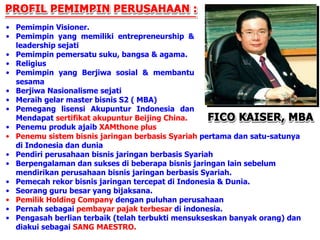 Pemimpin Visioner.  Pemimpin yang memiliki entrepreneurship & leadership sejati Pemimpin pemersatu suku, bangsa & agama. Religius Pemimpin yang Berjiwa sosial & membantu sesama Berjiwa Nasionalisme sejati Meraih gelar master bisnis S2 ( MBA) Pemegang lisensi Akupuntur Indonesia dan Mendapat  sertifikat akupuntur Beijing China. Penemu produk ajaib  XAMthone plus Penemu sistem bisnis jaringan berbasis   Syariah  pertama dan satu-satunya di Indonesia dan dunia Pendiri perusahaan bisnis jaringan berbasis Syariah Berpengalaman dan sukses di beberapa bisnis jaringan lain sebelum mendirikan  perusahaan bisnis jaringan berbasis Syariah . Pemecah rekor bisnis jaringan tercepat di Indonesia & Dunia. Seorang guru besar yang bijaksana. Pemilik Holding Company  dengan puluhan perusahaan Pernah sebagai  pembayar pajak terbesar  di indonesia. Pengasah berlian terbaik (telah terbukti mensukseskan banyak orang) dan diakui sebagai  SANG MAESTRO. 