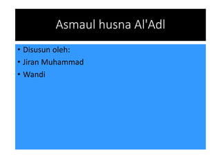 Asmaul husna Al'Adl
• Disusun oleh:
• Jiran Muhammad
• Wandi
 