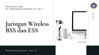 Komunikasi Data
Dr. Sidiq Syamsul Hidayat, S.T.,M.T.
Jaringan Wireless
BSS dan ESS
Muhammad Rizal Ihza H. / TE2A / 13
Jan2020
 