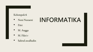 INFORMATIKA
Kelompok6
• Neni Nuraeni
• Fitri
• M.Angga
• M.Fikrir
• Sahrulawalludin
 