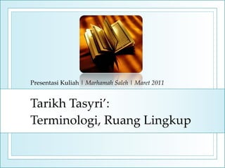 Tarikh Tasyri’:
Terminologi, Ruang Lingkup
Presentasi Kuliah | Marhamah Saleh | Maret 2011
 