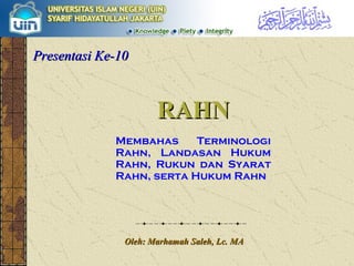 RAHN Membahas Terminologi Rahn, Landasan Hukum Rahn, Rukun dan Syarat Rahn, serta Hukum Rahn Oleh: Marhamah Saleh, Lc. MA Presentasi Ke-10 