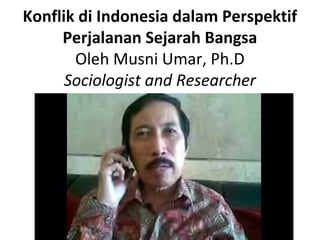Konflik di Indonesia dalam Perspektif
     Perjalanan Sejarah Bangsa
       Oleh Musni Umar, Ph.D
      Sociologist and Researcher
 