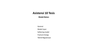 Asistensi 10 Tesis
Softening model
Fracture Energy
Teknik Regularisasi
Model Beton
General
Model Input
 