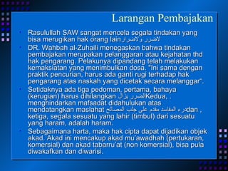 Rasulullah SAW sangat mencela segala tindakan yang bisa merugikan hak orang lain لاضرر ولاضرار  DR. Wahbah al-Zuhaili menegaskan bahwa tindakan pembajakan merupakan pelanggaran atau kejahatan thd hak pengarang. Pelakunya dipandang telah melakukan kemaksiatan yang menimbulkan dosa. "Ini sama dengan praktik pencurian, harus ada ganti rugi terhadap hak pengarang atas naskah yang dicetak secara melanggar“.  Setidaknya ada tiga pedoman, pertama, bahaya (kerugian) harus dihilangkan  الضرر يزال . Kedua, menghindarkan mafsadat didahulukan atas mendatangkan maslahat  درء المفاسد مقدم على جلب المصالح , dan ketiga, segala sesuatu yang lahir (timbul) dari sesuatu yang haram, adalah haram. Sebagaimana harta, maka hak cipta dapat dijadikan objek akad. Akad ini mencakup akad mu’awadhah (pertukaran, komersial) dan akad tabarru’at (non komersial), bisa pula diwakafkan dan diwarisi. Larangan Pembajakan 