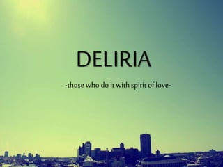 DELIRIA
-thosewho do it withspirit of love-
 