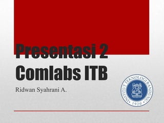 Presentasi 2
Comlabs ITB
Ridwan Syahrani A.
 