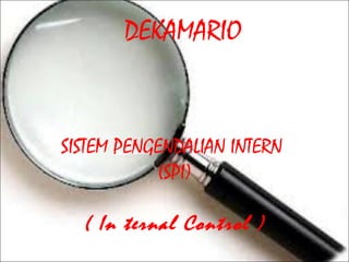 DEKAMARIO

SISTEM PENGENDALIAN INTERN
(SPI)

( In ternal Control )

 