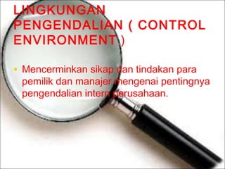 LINGKUNGAN
PENGENDALIAN ( CONTROL
ENVIRONMENT )
• Mencerminkan sikap dan tindakan para

pemilik dan manajer mengenai pentingnya
pengendalian intern perusahaan.

 