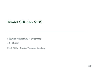 Model SIR dan SIRS
I Wayan Nadiantara - 10214071
14 Februari
Prodi Fisika - Institut Teknologi Bandung
1/9
 
