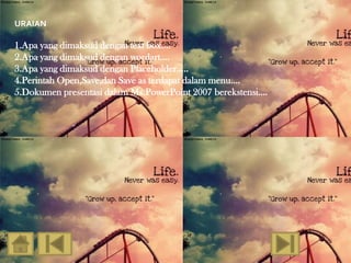 URAIAN

1.Apa yang dimaksud dengan text box….
2.Apa yang dimaksud dengan wordart….
3.Apa yang dimaksud dengan Placeholder…..
4.Perintah Open,Save,dan Save as terdapat dalam menu….
5.Dokumen presentasi dalam Ms.PowerPoint 2007 berekstensi….
 