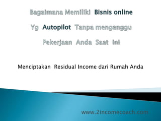 www.2incomecoach.com
Menciptakan Residual Income dari Rumah Anda
 