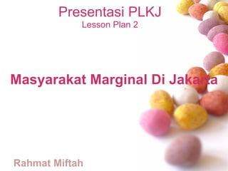 Presentasi PLKJ Lesson Plan 2 Rahmat Miftah Masyarakat Marginal Di Jakarta 
