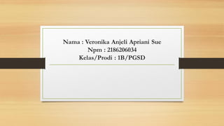Nama : Veronika Anjeli Apriani Sue
Npm : 2186206034
Kelas/Prodi : 1B/PGSD
 