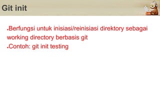 Git init
●Berfungsi untuk inisiasi/reinisiasi direktory sebagai
working directory berbasis git
●Contoh: git init testing
 