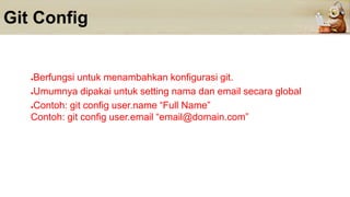 Git Config
●Berfungsi untuk menambahkan konfigurasi git.
●Umumnya dipakai untuk setting nama dan email secara global
●Contoh: git config user.name “Full Name”
Contoh: git config user.email “email@domain.com”
 