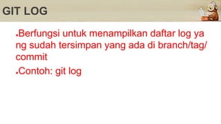 GIT LOG
●Berfungsi untuk menampilkan daftar log ya
ng sudah tersimpan yang ada di branch/tag/
commit
●Contoh: git log
 