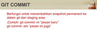 GIT COMMIT
Berfungsi untuk menambahkan snapshot permanent ke
dalam git dari staging area
●Contoh: git commit -m “pesan baru”
git commit -am “pesan ini juga”
 