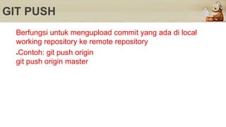 GIT PUSH
Berfungsi untuk mengupload commit yang ada di local
working repository ke remote repository
●Contoh: git push origin
git push origin master
 