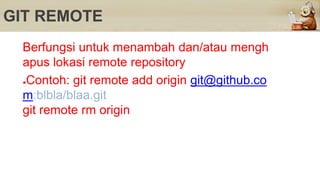 GIT REMOTE
Berfungsi untuk menambah dan/atau mengh
apus lokasi remote repository
●Contoh: git remote add origin git@github.co
m:blbla/blaa.git
git remote rm origin
 