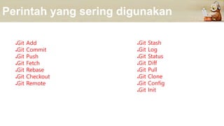 Perintah yang sering digunakan
●Git Add
●Git Commit
●Git Push
●Git Fetch
●Git Rebase
●Git Checkout
●Git Remote
●Git Add
●Git Commit
●Git Push
●Git Fetch
●Git Rebase
●Git Checkout
●Git Remote
●Git Stash
●Git Log
●Git Status
●Git Diff
●Git Pull
●Git Clone
●Git Config
●Git Init
 