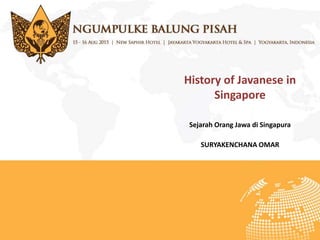 History of Javanese in
Singapore
Sejarah Orang Jawa di Singapura
SURYAKENCHANA OMAR
 