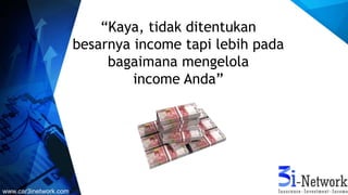“Kaya, tidak ditentukan
besarnya income tapi lebih pada
bagaimana mengelola
income Anda”
www.car3inetwork.com
 