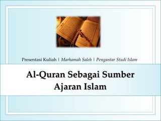 Al-Quran Sebagai Sumber Ajaran Islam Presentasi Kuliah  |  Marhamah Saleh  |  Pengantar Studi Islam 