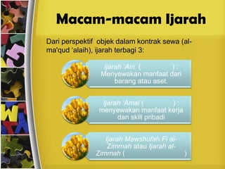 Macam-macam Ijarah	Dari perspektif  objekdalam kontrak sewa (al-ma'qud ‘alaih), ijarah terbagi 3: