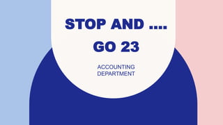 STOP AND ….
GO 23
ACCOUNTING
DEPARTMENT​
 