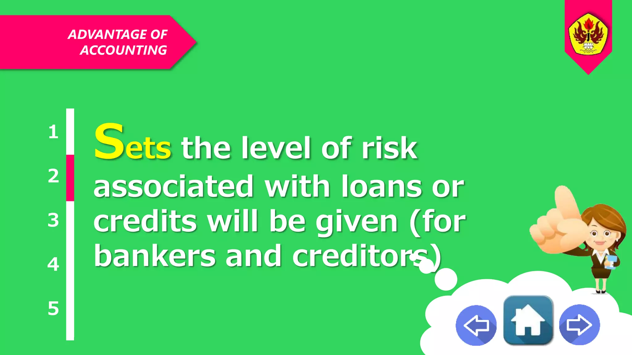 ADVANTAGE OF
ACCOUNTING
1
2
3
4
5
Sets the level of risk
associated with loans or
credits will be given (for
bankers and creditors)
 