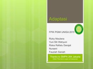 Adaptasi
FPIK PGMI UNIGA 2015
Rizky Maulana
Yuni Siti Wahyuni
Riska Rafiatu Darajat
Nuraeni
Fauziah Saniah
Thanks to SMPN 264 Jakarta
(Click This box to open url resource)
 