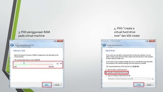 3. Pilih penggunaan RAM
pada virtual machine
4. Pilih “create a
virtual hard drive
now” dan klik create
 