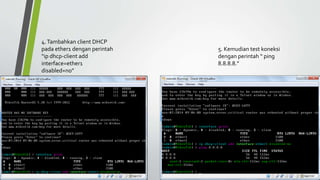 4.Tambahkan client DHCP
pada ether1 dengan perintah
“ip dhcp-client add
interface=ether1
disabled=no”
5. Kemudian test koneksi
dengan perintah “ ping
8.8.8.8.”
 