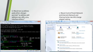 6. Masuk kan ip address
pada ether2 dengan
perintah “ip address add
address=192.168.3.1/24
interface=ether2”
7. Masuk Control Panel>Network
and Internet>Network and
Sharing Center dan klik change
adapter setting
 