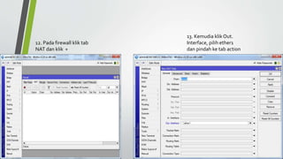 12. Pada firewall klik tab
NAT dan klik +
13. Kemudia klik Out.
Interface, pilih ether1
dan pindah ke tab action
 