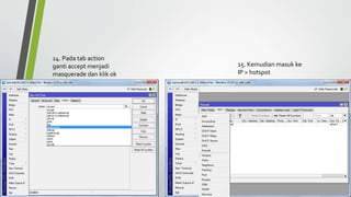 14. Pada tab action
ganti accept menjadi
masquerade dan klik ok
15. Kemudian masuk ke
IP > hotspot
 