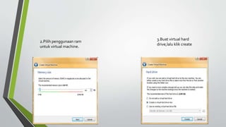 2.Pilih penggunaan ram
untuk virtual machine.
3.Buat virtual hard
drive,lalu klik create
 
