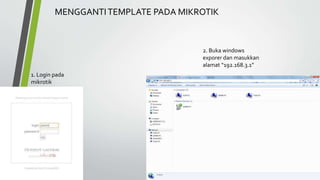 1. Login pada
mikrotik
MENGGANTITEMPLATE PADA MIKROTIK
2. Buka windows
exporer dan masukkan
alamat “192.168.3.1”
 