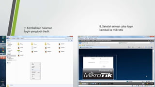 8. Setelah selesai coba login
kembali ke mikrotik
7. Kembalikan halaman
login yang tadi diedit
 