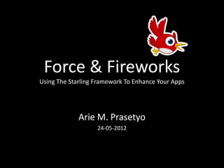 Force & Fireworks
Using The Starling Framework To Enhance Your Apps




             Arie M. Prasetyo
                   24-05-2012
 