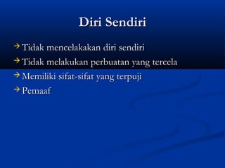 Diri Sendiri
 Tidak mencelakakan diri sendiri

 Tidak melakukan perbuatan yang tercela

 Memiliki sifat-sifat yang terpuji

 Pemaaf
 