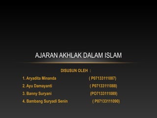AJARAN AKHLAK DALAM ISLAM

                      DISUSUN OLEH :
1. Aryadita Minanda                ( P07133111087)
2. Ayu Damayanti                   ( P07133111088)
3. Banny Suryani                   (PO7133111089)
4. Bambang Suryadi Senin               ( P07133111090)
 