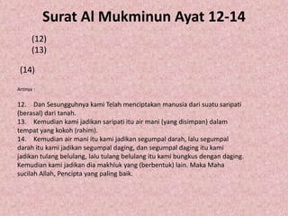 Surat Al Mukminun Ayat 12-14
       (12)
       (13)

 (14)
Artinya :


12. Dan Sesungguhnya kami Telah menciptakan manusi...