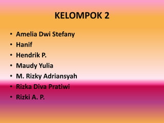 KELOMPOK 2
•   Amelia Dwi Stefany
•   Hanif
•   Hendrik P.
•   Maudy Yulia
•   M. Rizky Adriansyah
•   Rizka Diva Pratiwi
...