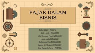 PAJAK DALAM
BISNIS
Abdul Hakim ( 21612243 )
Dedi Efendi ( 20612051 )
Icha Hermana Putri ( 21612084 )
Laura Atalia ( 21612022 )
Muhammad Hanif ( 19612081 )
Rahayu Sri Winastiti ( 21612278 )
Rizki Ramanda Putra ( 21612065)
 