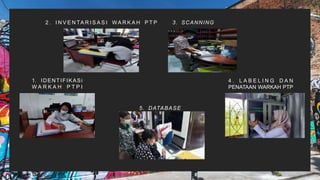 2 . I N V E N TA R I S A S I WA R K A H P T P 3. SCANNING
4 . L A B E L I N G D A N
PENATAAN WARKAH PTP
1. IDENTIFIKASi
W A R K A H P T P I
5. DATABASE
 