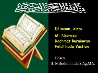 Di susun oleh:
  M. Novreza
  Rachmat kurniawan
  Feldi huda Yustian


  Dosen
H. Miftahul huda,S.Ag,MA.
 