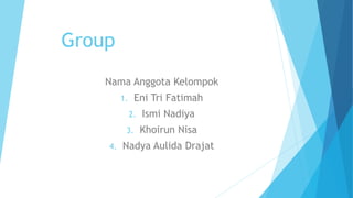 Group
Nama Anggota Kelompok
1. Eni Tri Fatimah
2. Ismi Nadiya
3. Khoirun Nisa
4. Nadya Aulida Drajat
 